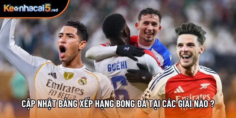 Cập nhật Bảng xếp hạng bóng đá tại các giải nào ?