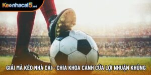 Giải Mã Kèo Nhà Cái - Chìa Khóa Cánh Cửa Lợi Nhuận Khủng