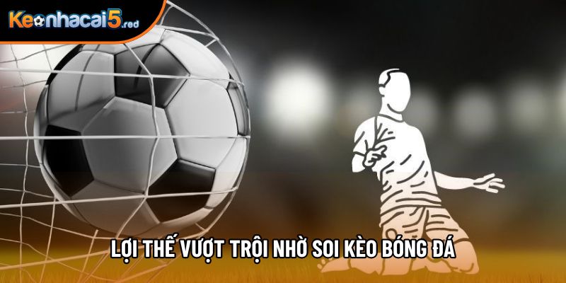 Lợi thế vượt trội nhờ soi kèo bóng đá Lợi thế vượt trội nhờ soi kèo bóng đá