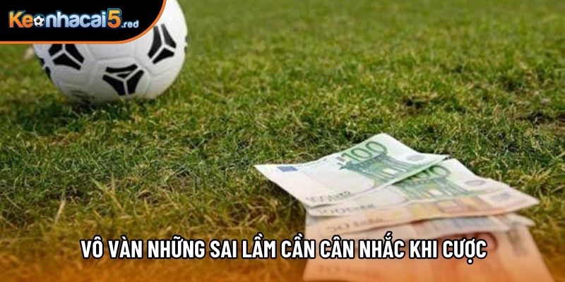 Vô vàn những sai lầm cần cân nhắc khi cược